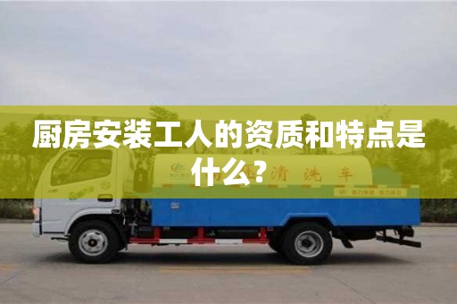北京廚房安裝工人的資質和特點是什么？