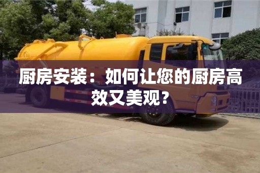 北京廚房安裝：如何讓您的廚房高效又美觀？