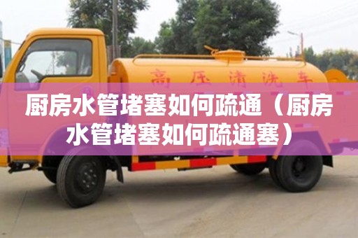 北京廚房水管堵塞如何疏通（廚房水管堵塞如何疏通塞）
