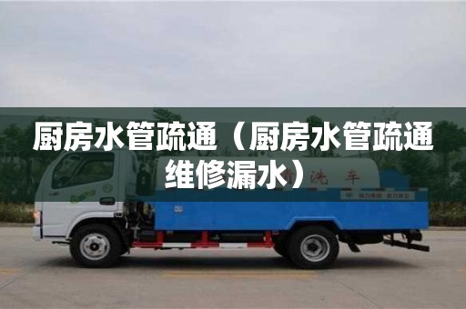 廚房水管疏通（廚房水管疏通維修漏水）