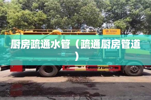 北京廚房疏通水管（疏通廚房管道）