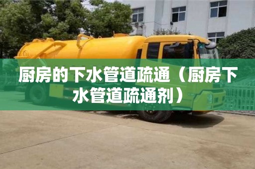 北京廚房的下水管道疏通（廚房下水管道疏通劑）