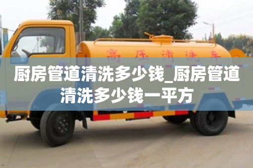 廚房管道清洗多少錢_廚房管道清洗多少錢一平方