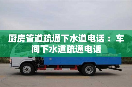 北京廚房管道疏通下水道電話 ：車間下水道疏通電話