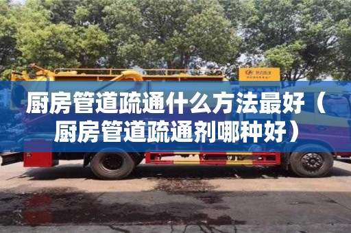 北京廚房管道疏通什么方法最好（廚房管道疏通劑哪種好）