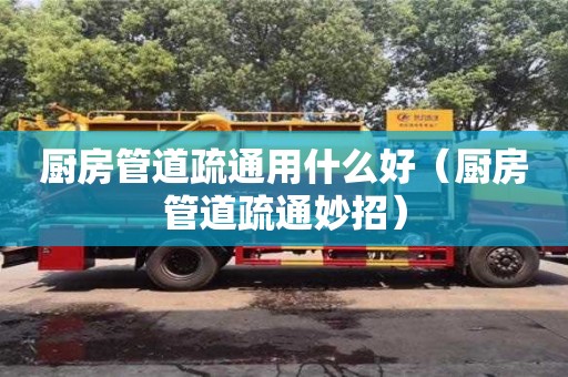 寧波廚房管道疏通用什么好（廚房管道疏通妙招）
