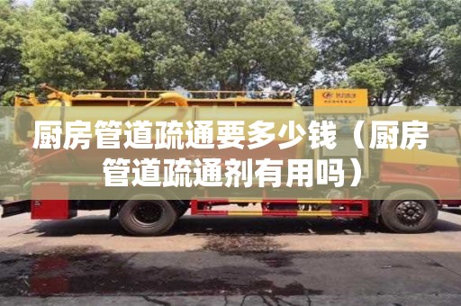 北京廚房管道疏通要多少錢（廚房管道疏通劑有用嗎）