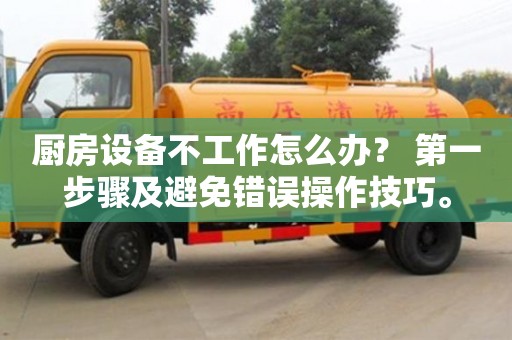 天津廚房設備不工作怎么辦？ 第一步驟及避免錯誤操作技巧。