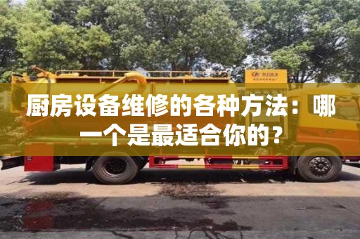 北京廚房設(shè)備維修的各種方法：哪一個(gè)是最適合你的？