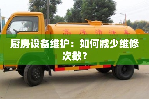 廚房設備維護:如何減少維修次數? 廚房設備維護:如何減少維修次數?