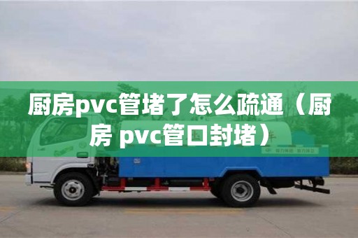 天津廚房pvc管堵了怎么疏通（廚房 pvc管口封堵）