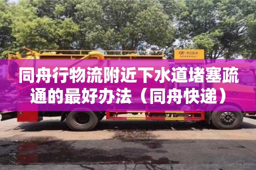 同舟行物流附近下水道堵塞疏通的最好辦法（同舟快遞）