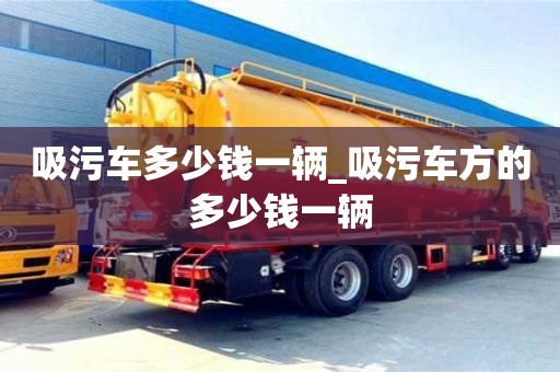 北京吸污車多少錢一輛_吸污車方的多少錢一輛