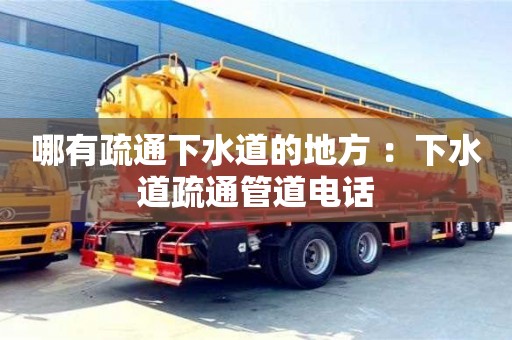 北京哪有疏通下水道的地方 ：下水道疏通管道電話