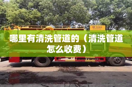 北京哪里有清洗管道的（清洗管道怎么收費）