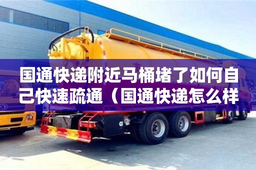 國通快遞附近馬桶堵了如何自己快速疏通（國通快遞怎么樣了）