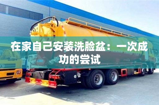 在家自己安裝洗臉盆:一次成功的嘗試 在家自己安裝洗臉盆:一次成功的嘗試
