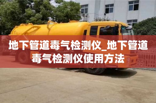 地下管道毒氣檢測儀_地下管道毒氣檢測儀使用方法