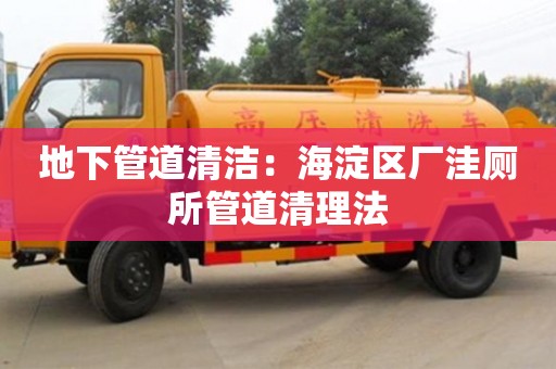 北京地下管道清潔：海淀區(qū)廠洼廁所管道清理法