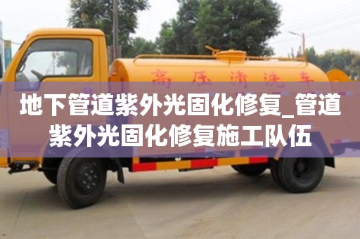 北京地下管道紫外光固化修復_管道紫外光固化修復施工隊伍