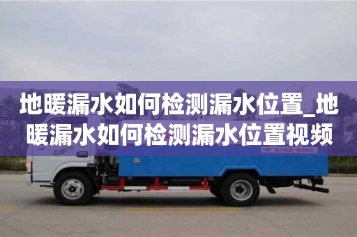 地暖漏水如何檢測漏水位置_地暖漏水如何檢測漏水位置視頻