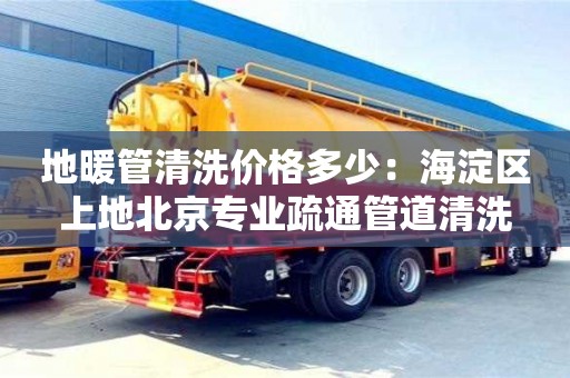 廈門地暖管清洗價格多少：海淀區(qū)上地北京專業(yè)疏通管道清洗