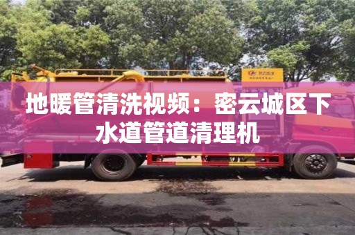 重慶地暖管清洗視頻：密云城區下水道管道清理機