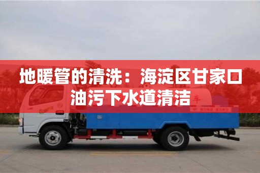 天津地暖管的清洗：海淀區甘家口油污下水道清潔