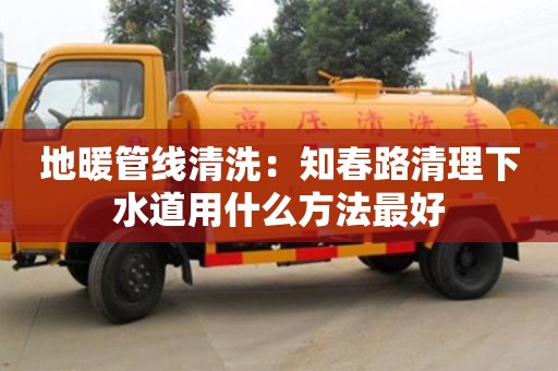 北京地暖管線清洗：知春路清理下水道用什么方法最好