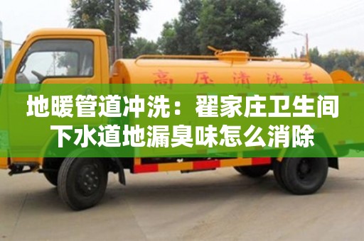 北京地暖管道沖洗：翟家莊衛(wèi)生間下水道地漏臭味怎么消除