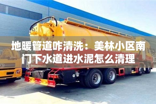 廈門地暖管道咋清洗：美林小區南門下水道進水泥怎么清理