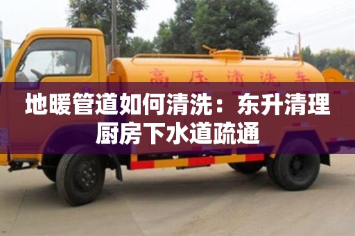 北京地暖管道如何清洗：東升清理廚房下水道疏通