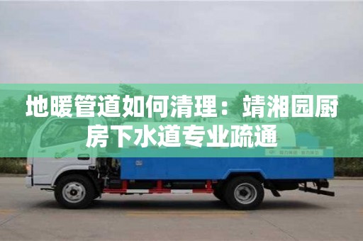 寧波地暖管道如何清理：靖湘園廚房下水道專業疏通