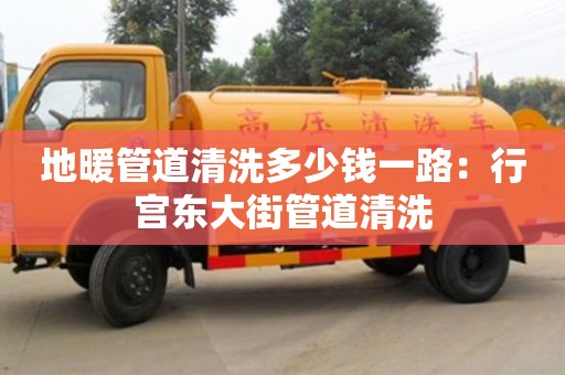地暖管道清洗多少錢一路：行宮東大街管道清洗