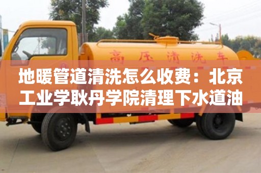 寧波地暖管道清洗怎么收費：北京工業學耿丹學院清理下水道油污小妙招小蘇打白醋