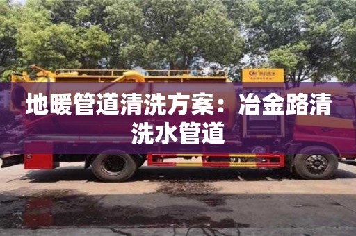 成都地暖管道清洗方案：冶金路清洗水管道