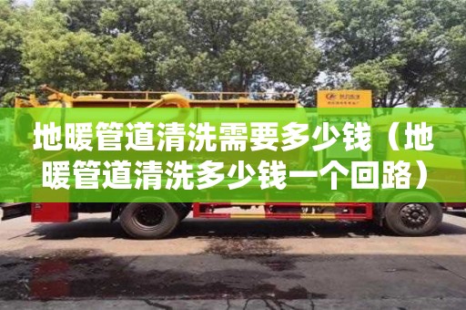 北京地暖管道清洗需要多少錢（地暖管道清洗多少錢一個回路）