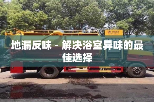 天津地漏反味 - 解決浴室異味的最佳選擇