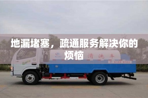 北京地漏堵塞，疏通服務解決你的煩惱