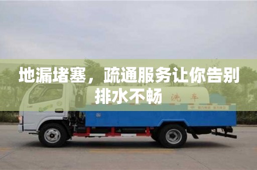 地漏堵塞,疏通服務讓你告別排水不暢 地漏堵塞,疏通服務讓你告別排水不暢