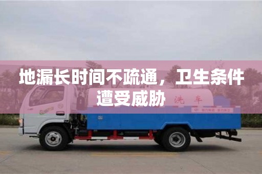 地漏長時間不疏通，衛生條件遭受威脅