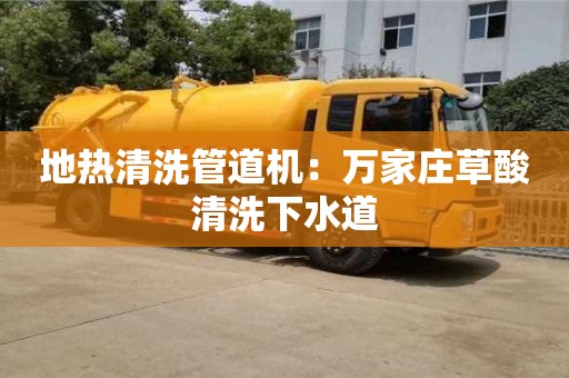 寧波地?zé)崆逑垂艿罊C(jī)：萬家莊草酸清洗下水道
