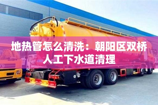 地熱管怎么清洗：朝陽區雙橋人工下水道清理