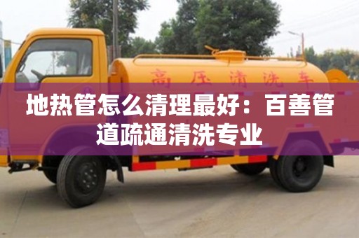 成都地熱管怎么清理最好：百善管道疏通清洗專業