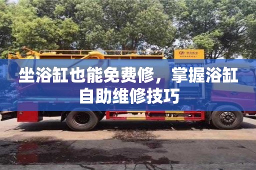 北京坐浴缸也能免費修，掌握浴缸自助維修技巧