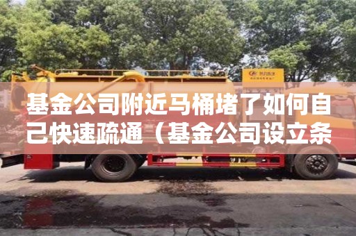 廈門基金公司附近馬桶堵了如何自己快速疏通（基金公司設立條件及流程）