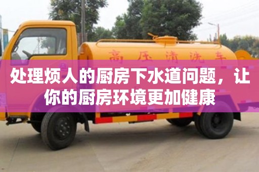 處理煩人的廚房下水道問(wèn)題,讓你的廚房環(huán)境更加健康 處理煩人的廚房下水道問(wèn)題,讓你的廚房環(huán)境更加健康