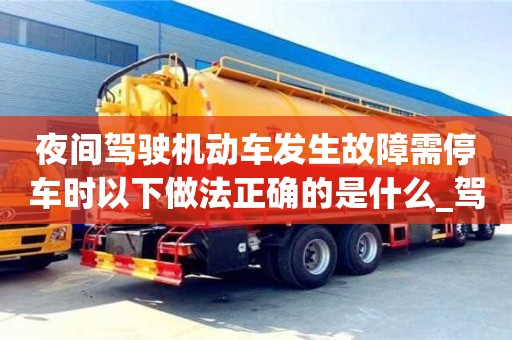 北京夜間駕駛機動車發(fā)生故障需停車時以下做法正確的是什么_駕駛機動車在夜間發(fā)生故障