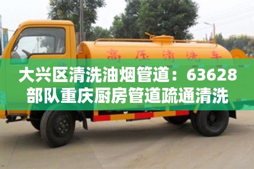 大興區(qū)清洗油煙管道：63628部隊重慶廚房管道疏通清洗