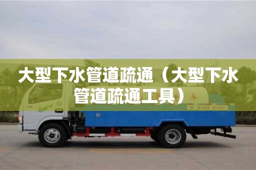 北京大型下水管道疏通（大型下水管道疏通工具）